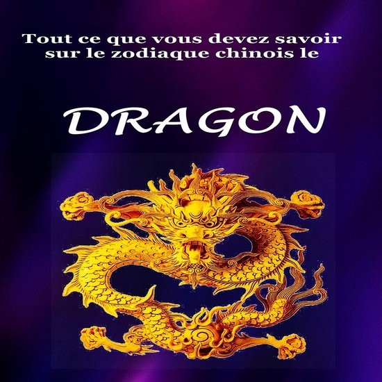 Tout Ce Que Vous Devez Savoir Sur le Signe du Zodiaque Chinois le Dragon