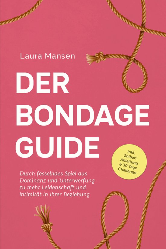Der Bondage Guide: Durch fesselndes Spiel aus Dominanz und U ... - cover
