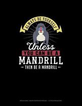 Always Be Yourself Unless You Can Be A Mandrill Then Be A Mandrill