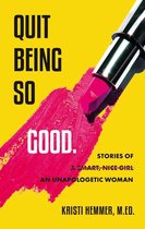 Quit Being So Good: Stories of an Unapologetic Woman