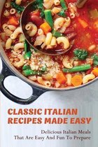 Classic Italian Recipes Made Easy: Delicious Italian Meals That Are Easy And Fun To Prepare