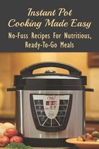 Instant Pot Cooking Made Easy: No-Fuss Recipes For Nutritious, Ready-To-Go Meals
