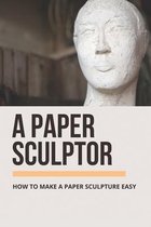 A Paper Sculptor: How To Make A Paper Sculpture Easy