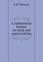 A rudimentary treatise on clock and watch making