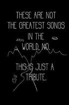 These Are Not the Greatest Songs in the World, No. This Is Just a Tribute.