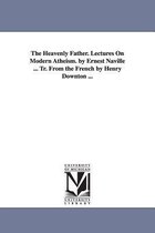 The Heavenly Father. Lectures On Modern Atheism. by Ernest Naville ... Tr. From the French by Henry Downton ...