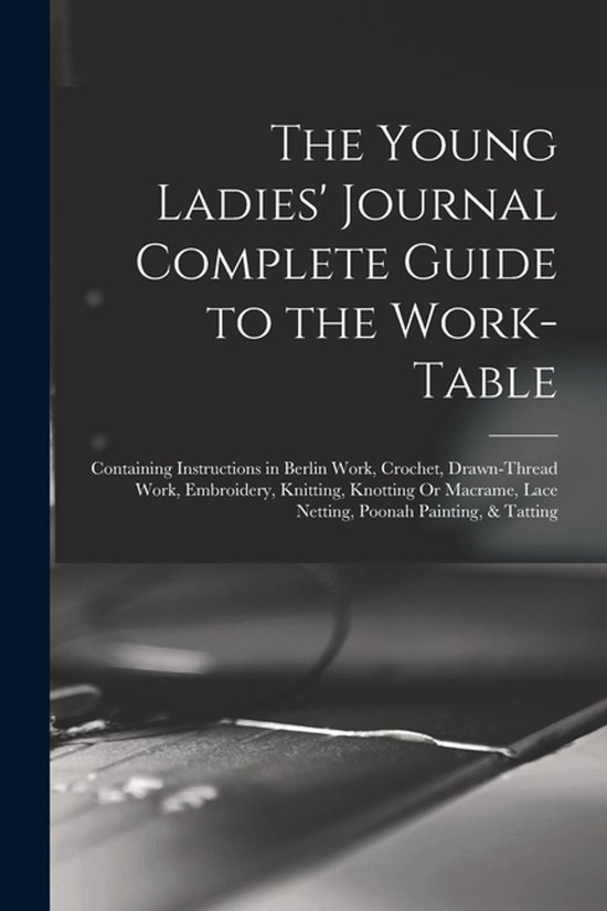 The Young Ladies' Journal Complete Guide to the Work-Table