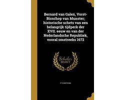 Bernard van galen, vorst-bisschop van munster; historische schets van een belangrijk tijdperk der xvii. eeuw en van der nederlandsche Republiek, vooral omstreeks 1672