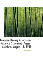 American Railway Association. Historical Statement. Present Activities. August 15, 1921