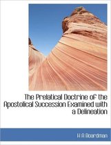 The Prelatical Doctrine of the Apostolical Succession Examined with a Delineation