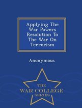 Applying the War Powers Resolution to the War on Terrorism - War College Series