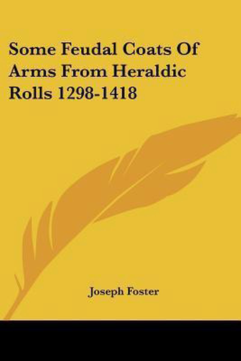 Some Feudal Coats Of Arms From Heraldic Rolls 1298-1418 van Joseph Foster