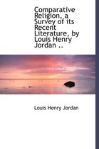Comparative Religion, a Survey of Its Recent Literature, by Louis Henry Jordan ..