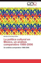 La Politica Cultural En Mexico, Un Analisis Comparativo 1988-2006