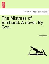 The Mistress of Elmhurst. a Novel. by Con.