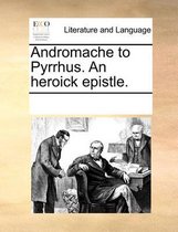 Andromache to Pyrrhus. an Heroick Epistle.