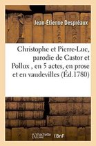 Litterature- Christophe Et Pierre-Luc, Parodie de Castor Et Pollux, En 5 Actes, En Prose Et En Vaudevilles,