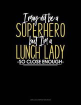 I May Not Be a Superhero But I'm a Lunch Lady So Close Enough