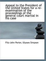 Appeal to the President of the United States for a Re-Examination of the Proceedings of the General