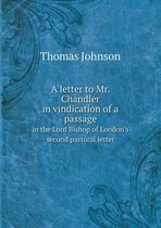 A Letter to Mr. Chandler in Vindication of a Passage in the Lord Bishop of London's Second Pastoral Letter