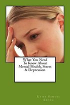 What You Need to Know about Mental Health, Stress & Depression