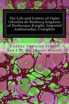 The Life and Letters of Ogier Ghiselin de Busbecq Seigneur of Bosbecque Knight, Imperial Ambassador, Complete