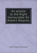 An epistle to the Right Honourable Sir Robert Walpole