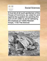 A true list of all such gentlemen of the House of Commons, as voted for and against the question for granting the sum of 241,259l 1s 3d for defraying the expence of 12000 Hessian troops, 1730