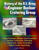 History of the U.S. Army Engineer Nuclear Cratering Group: Project Plowshare, Nuclear Canal Excavation, Nuclear Construction, Quarrying, Ejecta Dam, Harbor Excavation, Atlantic-Pacific Canal Study