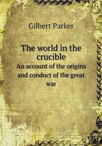 The world in the crucible An account of the origins and conduct of the great war