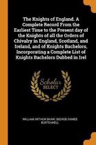 The Knights of England. a Complete Record from the Earliest Time to the Present Day of the Knights of All the Orders of Chivalry in England, Scotland, and Ireland, and of Knights Bachelors, I