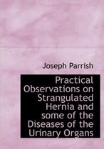 Practical Observations on Strangulated Hernia and Some of the Diseases of the Urinary Organs