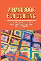 A Handbook For Quilting: Kick-Start Your Training To Understand Quilting Ideas And Techniques