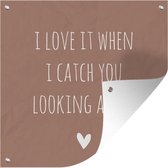 Tuin poster Engelse quote I love it when i catch you looking at me bruine achtergrond - 200x200 cm - Tuindoek