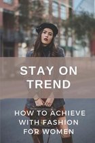 Stay On Trend: How To Achieve With Fashion For Women