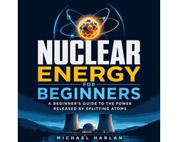 Nuclear Energy for Beginners: A Beginner's Guide to the Power Released by Splitting Atoms