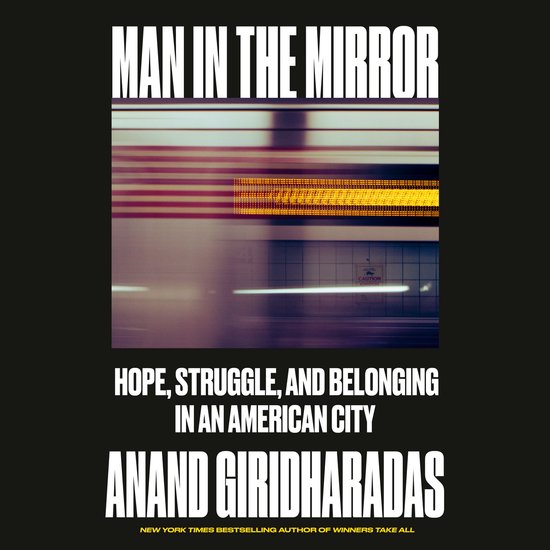 Boekomslag met de titel MAN IN THE MIRROR. Ondertitel: HOPE, STRUGGLE, AND BELONGING IN AN AMERICAN CITY door Anand Giridharadas.
