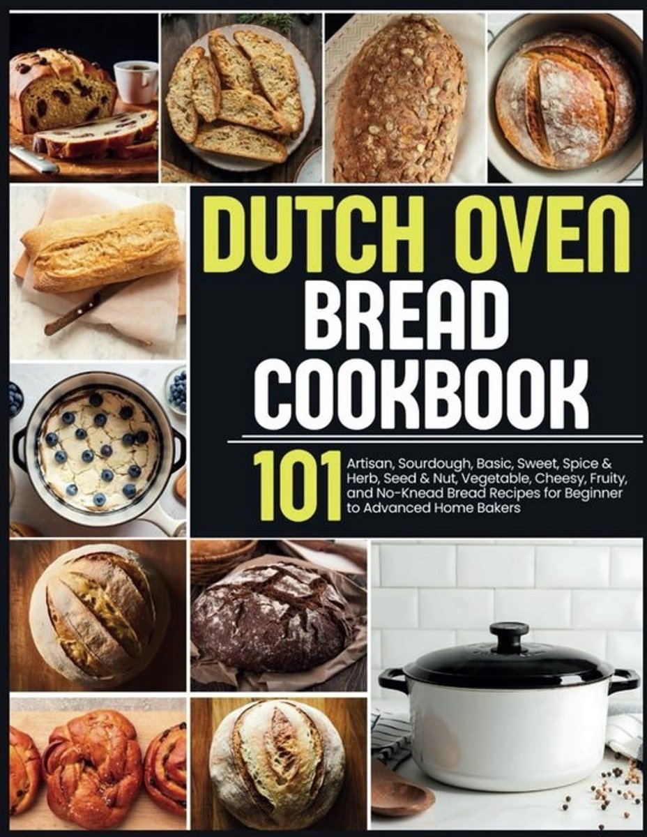 Brood bakken in een Dutch Oven: 101 Verrukkelijke Recepten voor Beginners en Gevorderden