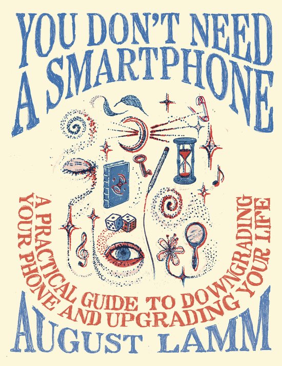 Titel: YOU DON'T NEED A SMARTPHONE, A PRACTICAL GUIDE TO DOWNGRADING YOUR LIFE AND UPGRADING YOUR PHONE. Met illustraties van een oog, maan, zandloper, dobbelstenen en een boek.
