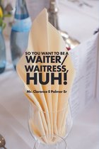 So You Want To Be A WAITER/WAITRESS HUH!