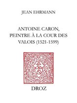 Travaux d'humanisme et Renaissance - Antoine Caron, peintre à la Cour des Valois : 1521-1599