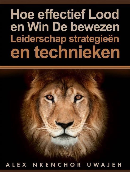 Hoe Effectief Lood En Win: De Bewezen Leiderschap Strategieën En Technieken