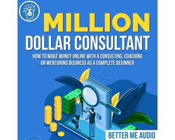Million Dollar Consultant: How to Make Money Online With A Consulting, Coaching or Mentoring Business As A Complete Beginner