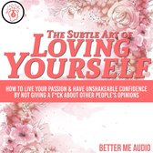 The Subtle Art of Loving Yourself: How to Live Your Passion & Have Unshakeable Confidence By Not Giving A F*ck About Other People's Opinions
