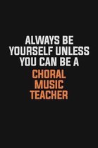 Always Be Yourself Unless You Can Be A Choral Music Teacher: Inspirational life quote blank lined Notebook 6x9 matte finish