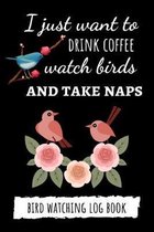 I Just Want To Drink Coffee Watch Birds And Take Naps: Bird Watching Log Book / Checklist Book / Notebook / Diary, Unique Gift For Birders And Bird Wa