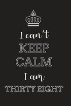 I Can't Keep Calm I Am Thirty Eight: Blank Lined Journal, Notebook, Diary, Planner, Happy Birthday Gift for 38 Year Old