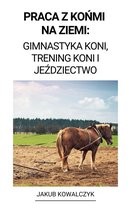 Praca z Końmi na Ziemi: Gimnastyka Koni, Trening Koni i Jeździectwo