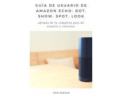COMPUTADORAS / Hardware / General - Guía de Usuario de Amazon Echo: Dot, Show, Spot, Look