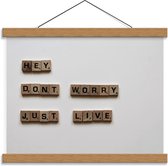 Schoolplaat – '' Hey Dont Worry Just Live'' - 40x30cm Foto op Textielposter (Wanddecoratie op Schoolplaat)